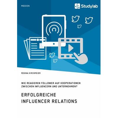 Erfolgreiche Influencer Relations. Wie reagieren Follower auf Kooperationen zwischen Influencern und Unternehmen?, Taschenbuch von Regina Kirchmeier,