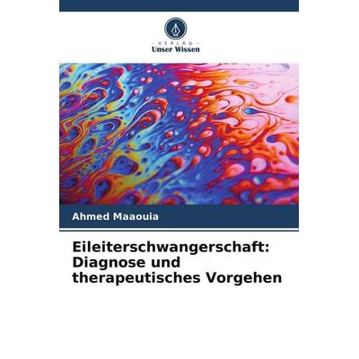 Eileiterschwangerschaft: Diagnose und therapeutisches Vorgehen, Taschenbuch von Ahmed Maaouia, Verlag Unser Wissen, 978-620-9-83044-0