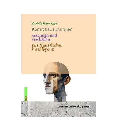 Kunstfälschungen erkennen und erschaffen mit Künstlicher Intelligenz, Taschenbuch von Charlotte Helena Hoppe, Bremen University Press,