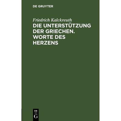 Die Unterstützung der Griechen. Worte des Herzens, Gebundene Ausgabe von Friedrich Kalckreuth, De Gruyter, 978-3-11-243029-3