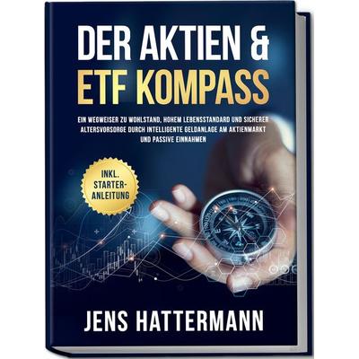 Der Aktien & ETF Kompass: Ein Wegweiser zu Wohlstand, hohem Lebensstandard und sicherer Altersvorsorge durch intelligente Geldanlage am Aktienmarkt
