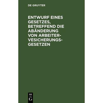 Entwurf eines Gesetzes, betreffend die Abänderung von Arbeitervesicherungsgesetzen, Gebundene Ausgabe von , De Gruyter, 978-3-11-238379-7