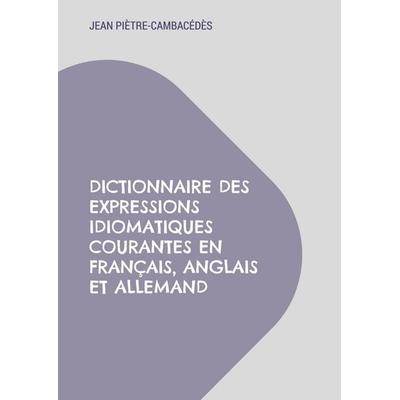 Dictionnaire des expressions idiomatiques courantes en français, anglais et allemand, Taschenbuch von Jean Piètre-Cambacédès, BoD – Books on Demand –