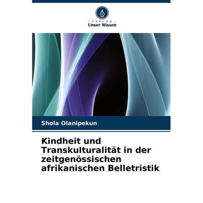 Kindheit und Transkulturalität in der zeitgenössischen afrikanischen Belletristik, Taschenbuch von Shola Olanipekun, Verlag Unser Wissen,