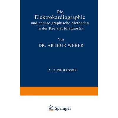 Die Elektrokardiographie und Andere Graphische Methoden in der Kreislaufdiagnostik, Taschenbuch von Arthur Weber, Springer Berlin, 978-3-642-90526-1