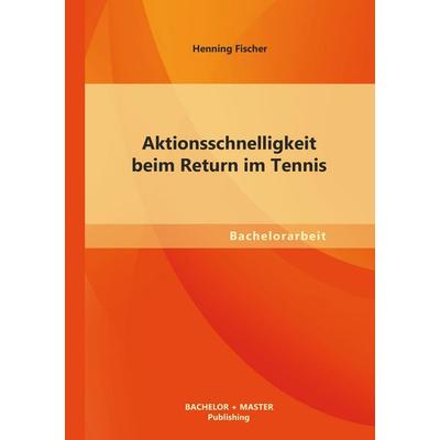 Aktionsschnelligkeit beim Return im Tennis, Taschenbuch von Henning Fischer, Bachelor + Master Publishing, 978-3-95549-389-9