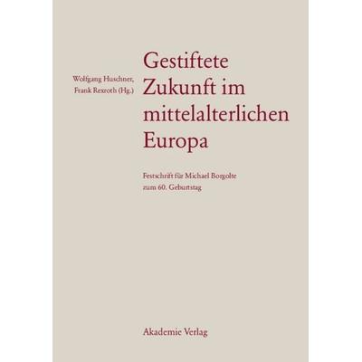 Gestiftete Zukunft im mittelalterlichen Europa, Gebundene Ausgabe von Wolfgang Huschner,Frank Rexroth, De Gruyter, 978-3-05-004475-0