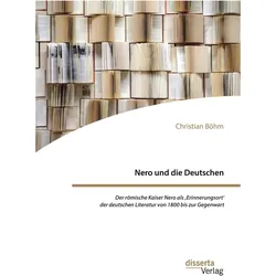 Nero und die Deutschen. Der römische Kaiser Nero als,Erinnerungsort/' der deutschen Literatur von 1, Sachbücher von Christian Böhm