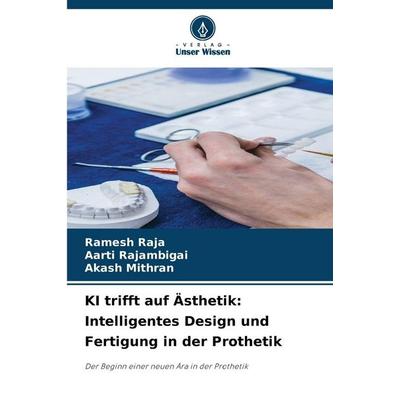 KI trifft auf Ästhetik: Intelligentes Design und Fertigung in der Prothetik, Taschenbuch von Ramesh RAJA,Aarti Rajambigai,Akash Mithran, Verlag Unser