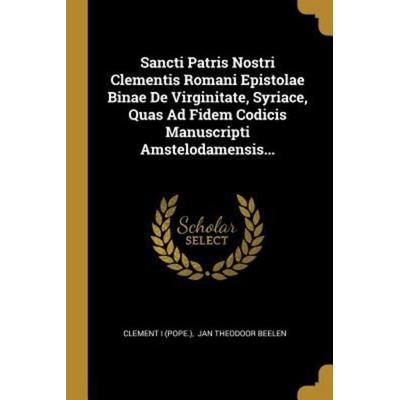 Sancti Patris Nostri Clementis Romani Epistolae Binae de Virginitate, Syriace, Quas Ad Fidem Codicis Manuscripti Amstelodamensis..., Taschenbuch von