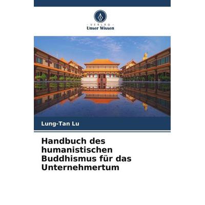 Handbuch des humanistischen Buddhismus für das Unternehmertum, Taschenbuch von Lung-Tan Lu, Verlag Unser Wissen, 978-620-5-06402-3