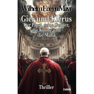 Gier und Klerus - Der Papst, seine Gegner, die Kirche und die Mafia - Thriller, Taschenbuch von Wilhelm Eugen Mayr, Verlag DeBehr, 978-3-9872730-5-6