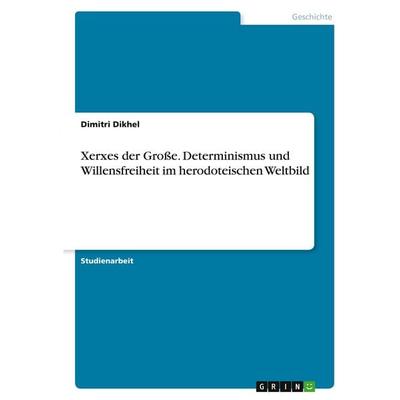 Xerxes der Große. Determinismus und Willensfreiheit im herodoteischen Weltbild, Taschenbuch von Dimitri Dikhel, GRIN, 978-3-346-29942-0