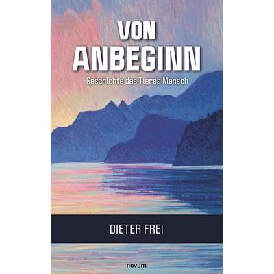 Von Anbeginn - Geschichte des Tieres Mensch, Gebundene Ausgabe von Dieter Frei, Novum Verlag, 978-3-99130-501-9