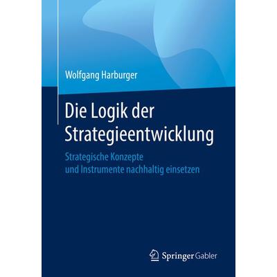 Die Logik der Strategieentwicklung, Taschenbuch von Wolfgang Harburger, Springer Fachmedien Wiesbaden GmbH, 978-3-658-26627-1
