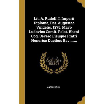 Lit. A. Rudolf. I. Imperii Diploma, Dat. Augustae Vindelic. 1275. Mayo Ludovico Comit. Palat. Rheni Cog. Severo Eisuque Fratri Henerico Ducibus Bav.