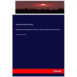 Proportion and harmony of line and color in painting, sculpture, and architecture:, Fachbücher von George Lansing Raymond