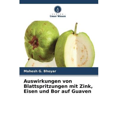 Auswirkungen von Blattspritzungen mit Zink, Eisen und Bor auf Guaven, Taschenbuch von Mahesh G. Bhoyar, Verlag Unser Wissen