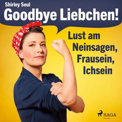 Goodbye Liebchen! - Lust am Neinsagen, Frausein, Ichsein (Ungekürzt) - Shirley Seul, Audio, 9788726199451