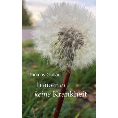 Trauer ist keine Krankheit, Gebundene Ausgabe von Thomas Giuliani, BoD – Books on Demand, 978-3-7534-9696-2