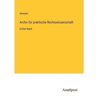Archiv für praktische Rechtswissenschaft, Taschenbuch von Anonym, Anatiposi Verlag, 978-3-382-06138-8