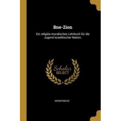 Bne-Zion: Ein Religiös-Moralisches Lehrbuch Für Die Jugend Israelitischer Nation., Taschenbuch von Anonymous, Creative Media Partners, LLC,