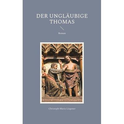 Der ungläubige Thomas, Taschenbuch von Christoph-Maria Liegener, BoD – Books on Demand, 978-3-7597-9360-7