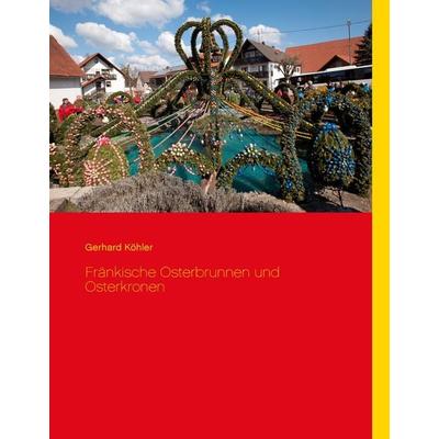 Fränkische Osterbrunnen und Osterkronen, Gebundene Ausgabe von Gerhard Köhler, BoD – Books on Demand, 978-3-7347-9039-3