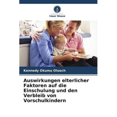 Auswirkungen elterlicher Faktoren auf die Einschulung und den Verbleib von Vorschulkindern, Taschenbuch von Kennedy Okumu Oluoch, Verlag Unser Wissen,