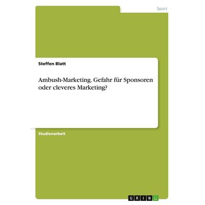 Ambush-Marketing. Gefahr für Sponsoren oder cleveres Marketing?, Taschenbuch von Steffen Blatt, GRIN, 978-3-640-55636-6