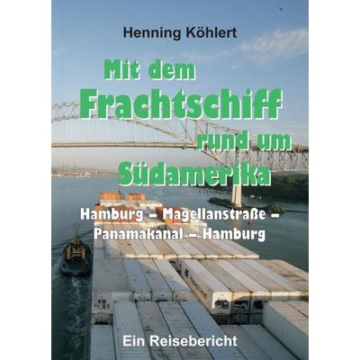 Mit dem Frachtschiff rund um Südamerika: Hamburg – Magellanstraße – Panamakanal – Hamburg, Taschenbuch von Henning Köhlert, Tredition,