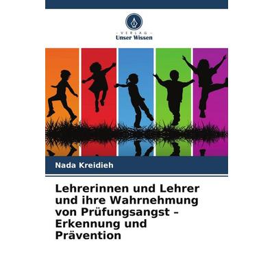 Lehrerinnen und Lehrer und ihre Wahrnehmung von Prüfungsangst - Erkennung und Prävention, Taschenbuch von Nada Kreidieh, Verlag Unser Wissen,