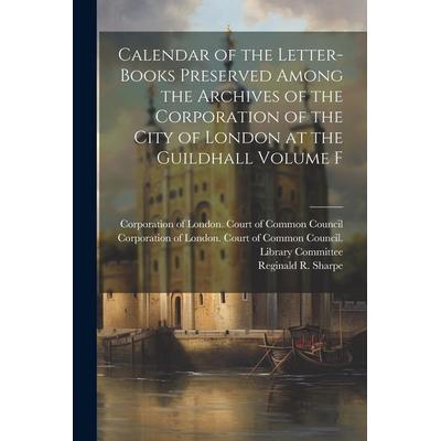 Calendar of the Letter-books Preserved Among the Archives of the Corporation of the City of London at the Guildhall Volume F, Taschenbuch von ,