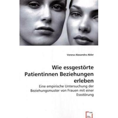 Abler, A: Wie essgest¿rte Patientinnen Beziehungen erleben, Taschenbuch von Alexandra Verena Abler, VDM, 978-3-8364-9674-2