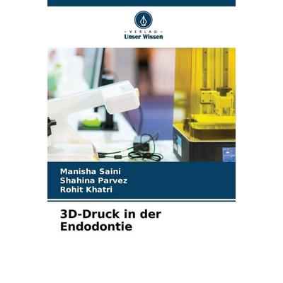 3D-Druck in der Endodontie, Taschenbuch von Manisha Saini,Shahina Parvez,Rohit Khatri, Verlag Unser Wissen, 978-620-9-00882-5