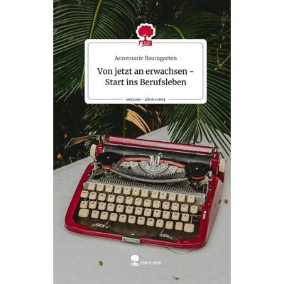 Von jetzt an erwachsen - Start ins Berufsleben. Life is a Story - story.one, Gebundene Ausgabe von Annemarie Baumgarten, Story.one publishing,