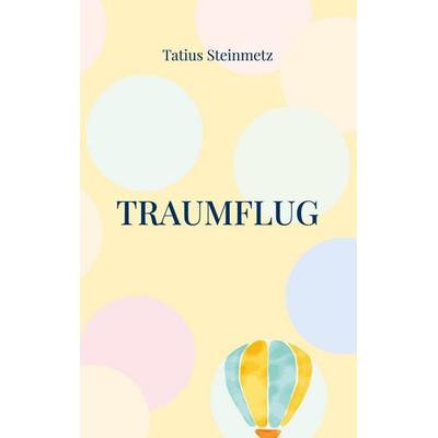 Traumflug, Taschenbuch von Tatius Steinmetz, BoD – Books on Demand, 978-3-7568-3297-2
