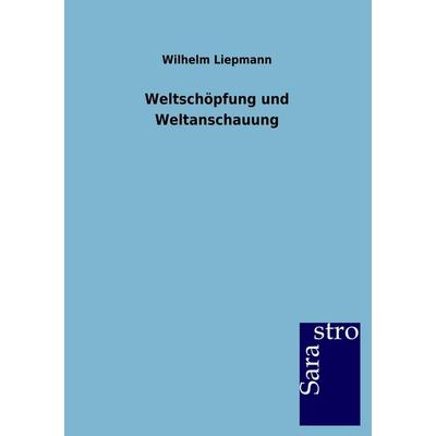 Weltschöpfung und Weltanschauung, Taschenbuch von Wilhelm Liepmann, Sarastro, 978-3-86471-243-2