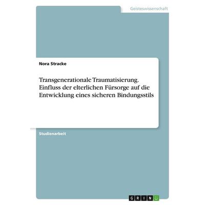 Transgenerationale Traumatisierung. Einfluss der elterlichen Fürsorge auf die Entwicklung eines sicheren Bindungsstils, Taschenbuch von Nora Stracke,