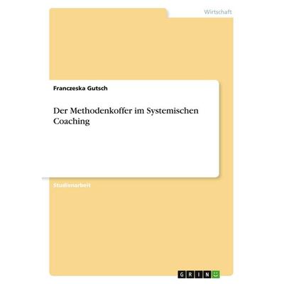 Gutsch, F: Methodenkoffer im Systemischen Coaching, Taschenbuch von Franczeska Gutsch, GRIN, 978-3-346-44877-4