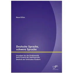 Deutsche Sprache, schwere Sprache: Ursachen für die Problematik beim Erwerb der Zweitsprache Deut..., Fachbücher von Nese Kilinc