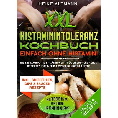 XXL Histaminintoleranz Kochbuch – Einfach ohne Histamin!, Taschenbuch von Heike Altmann, Tredition, 978-3-384-04284-2