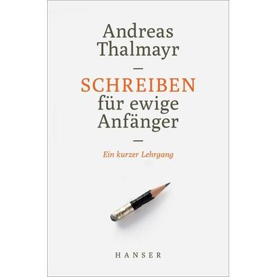 Schreiben für ewige Anfänger, Gebundene Ausgabe von Andreas Thalmayr, Carl Hanser
