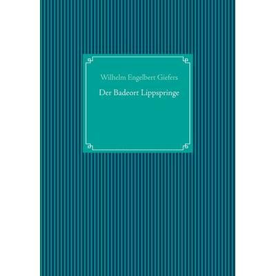 Der Badeort Lippspringe, Gebundene Ausgabe von Wilhelm Engelbert Giefers, BoD – Books on Demand, 978-3-7494-7805-7