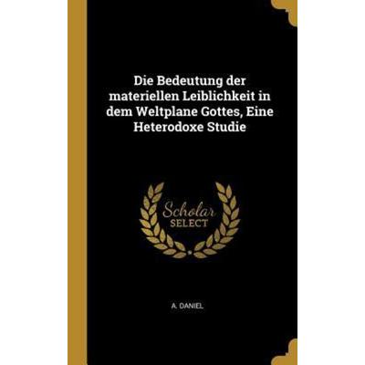 Die Bedeutung Der Materiellen Leiblichkeit in Dem Weltplane Gottes, Eine Heterodoxe Studie, Gebundene Ausgabe von A. Daniel, Creative Media Partners,