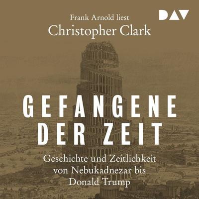 Gefangene der Zeit: Geschichte und Zeitlichkeit von Nebukadnezar bis Donald Trump - Christopher Clark, Audio, 9783742427861