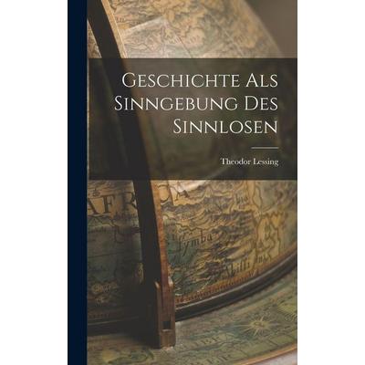 Geschichte als Sinngebung des Sinnlosen, Gebundene Ausgabe von Theodor Lessing, Legare Street Press, 978-1-01-555173-2