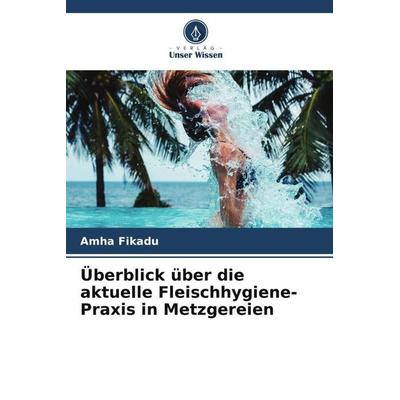 Überblick über die aktuelle Fleischhygiene-Praxis in Metzgereien, Taschenbuch von Amha Fikadu, Verlag Unser Wissen, 978-620-5-39077-1