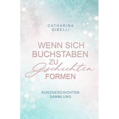 Wenn sich Buchstaben zu Geschichten formen, Taschenbuch von Catharina Gibelli, Tolino media, 978-3-7592-8468-6