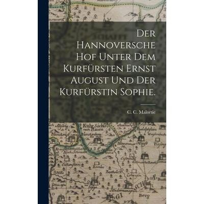 Der Hannoversche Hof unter dem Kurfürsten Ernst August und der Kurfürstin Sophie., Gebundene Ausgabe von C. C. Malortie, Legare Street Press,